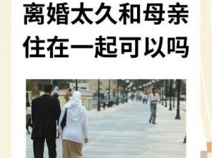 离婚后与母亲长期同住是否可行？长期与母亲同住，离婚人士该如何自处？