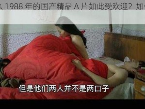 为什么 1988 年的国产精品 A 片如此受欢迎？如何找到它们？