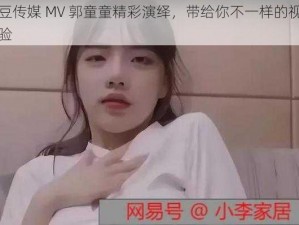 蔴豆传媒 MV 郭童童精彩演绎，带给你不一样的视觉体验