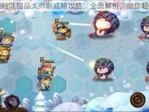 咔叽探险队甜品大师斯威特攻略：全面解析，助你轻松登顶