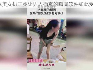 为什么美女扒开腿让男人桶爽的瞬间软件如此受欢迎？