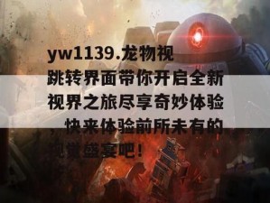 YW99933 龙物视——全新高清影视播放，带给你极致视觉享受