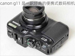 canon g11 是一款经典的便携式数码相机