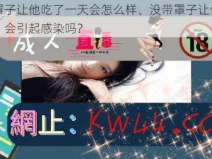 没带罩子让他吃了一天会怎么样、没带罩子让他吃了一天，会引起感染吗？