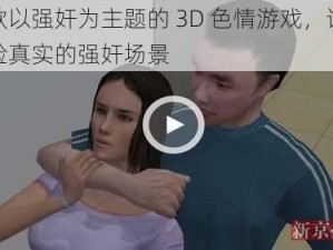 一款以强奸为主题的 3D 色情游戏，让你体验真实的强奸场景