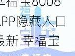 幸福宝8008APP隐藏入口最新 幸福宝 8008APP 隐藏入口最新，畅享无限精彩