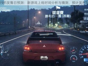 极品飞车19的发售日预测：新游戏上线时间分析与猜测，预计发布时间表揭晓