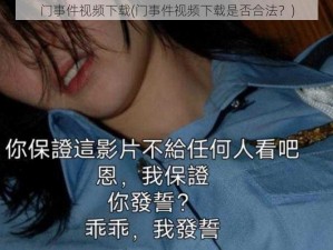 门事件视频下载(门事件视频下载是否合法？)