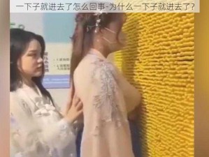 一下子就进去了怎么回事-为什么一下子就进去了？