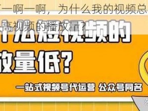 开头啊一啊一啊一啊，为什么我的视频总是没有播放量？如何提高视频的播放量？