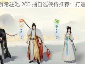 《射雕手游常驻池 200 抽自选侠侍推荐：打造最强阵容》