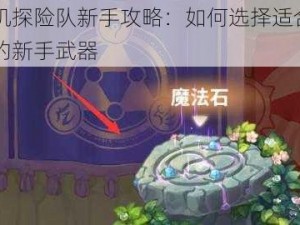 咔叽探险队新手攻略：如何选择适合自己的新手武器