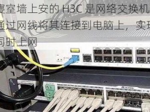 大学寝室墙上安的 H3C 是网络交换机，可通过网线将其连接到电脑上，实现多台设备同时上网