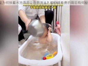 宝宝为何扶着水池乖乖让爸爸洗头？宣称将免费的背后有何秘密？