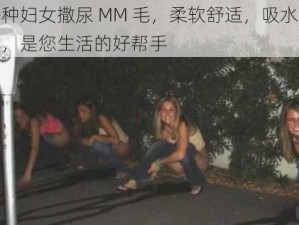 各种妇女撒尿 MM 毛，柔软舒适，吸水性强，是您生活的好帮手