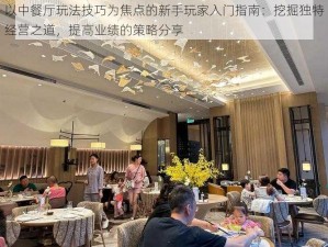 以中餐厅玩法技巧为焦点的新手玩家入门指南：挖掘独特经营之道，提高业绩的策略分享