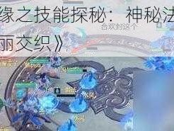 《仙侠情缘之技能探秘：神秘法术与超凡能力的华丽交织》