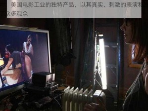 美国色情片：美国电影工业的独特产品，以其真实、刺激的表演和独特的故事情节吸引了众多观众