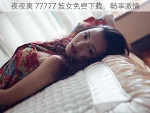 夜夜爽 77777 妓女免费下载，畅享激情