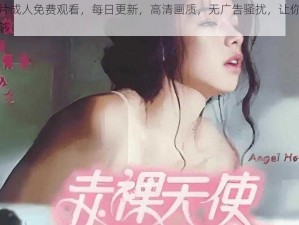 黄色片成人免费观看，每日更新，高清画质，无广告骚扰，让你一次看个够