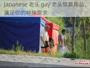 Japanese 老头 gay 老头情趣用品，满足你的特殊需求