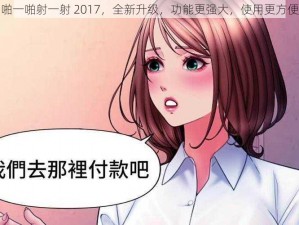 啪一啪射一射 2017，全新升级，功能更强大，使用更方便