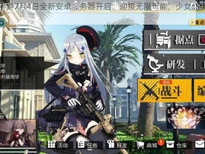 少女前线手游7月4日全新安卓服务器开启：迎接无限可能，少女们集结的新篇章开始