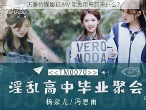 天美传媒影视 MV 能为用户带来什么？