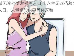 18禁无遮挡羞羞漫画入口,十八禁无遮挡羞羞漫画入口，大量精彩内容等你来看