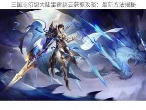 三国志幻想大陆雷霆赵云获取攻略：最新方法揭秘