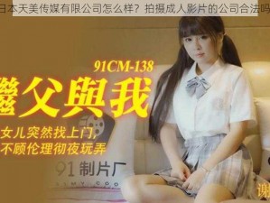 日本天美传媒有限公司怎么样？拍摄成人影片的公司合法吗？