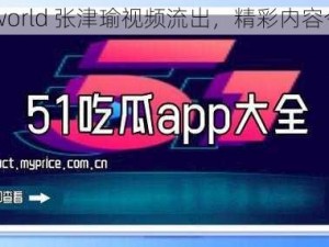 51吃瓜world 张津瑜视频流出，精彩内容令人咋舌