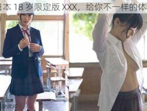 日本 18 岁限定版 XXX，给你不一样的体验