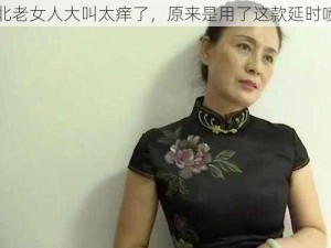 东北老女人大叫太痒了，原来是用了这款延时喷剂