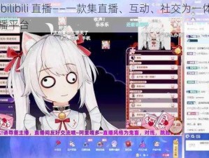 少女 bilibili 直播——一款集直播、互动、社交为一体的在线直播平台