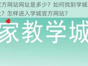 学城官方网站网址是多少？如何找到学城官方网站网址？怎样进入学城官方网站？