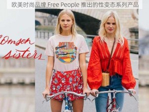 欧美时尚品牌 Free People 推出的性变态系列产品