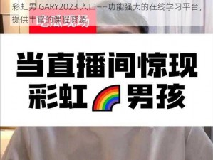 彩虹男 GARY2023 入口——功能强大的在线学习平台，提供丰富的课程资源