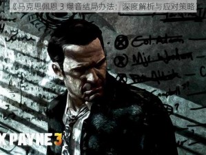 《马克思佩恩 3 爆音结局办法：深度解析与应对策略》