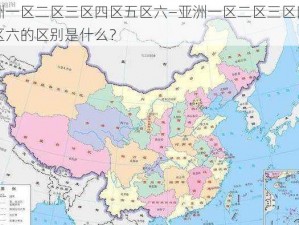 亚洲一区二区三区四区五区六—亚洲一区二区三区四区五区六的区别是什么？