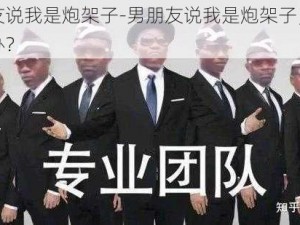 男朋友说我是炮架子-男朋友说我是炮架子，我该怎么办？