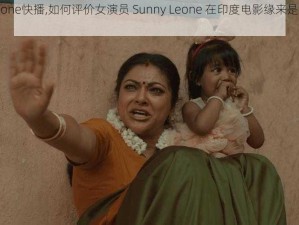 sunny leone快播,如何评价女演员 Sunny Leone 在印度电影缘来是游戏中的表现？