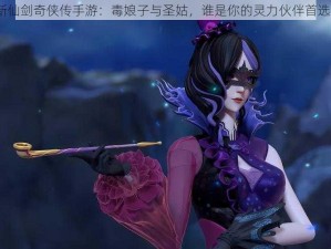 新仙剑奇侠传手游：毒娘子与圣姑，谁是你的灵力伙伴首选？