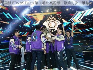 虚荣国服 ETW VS Delta 第 1 场比赛视频：巅峰对决，谁与争锋