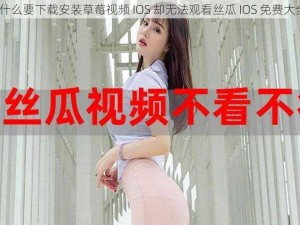 为什么要下载安装草莓视频 IOS 却无法观看丝瓜 IOS 免费大全？