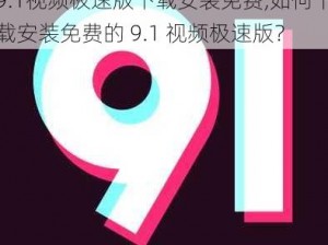 9.1视频极速版下载安装免费,如何下载安装免费的 9.1 视频极速版？