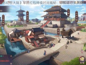 《三国志幻想大陆》军团红包持续时间揭秘：你知道它多久会消失吗？