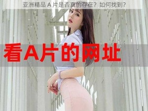 亚洲精品 A 片是否真的存在？如何找到？