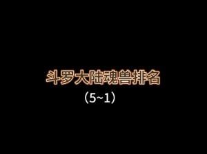 关于斗罗大陆的魂兽实力排行榜：哪些魂兽最为强大？