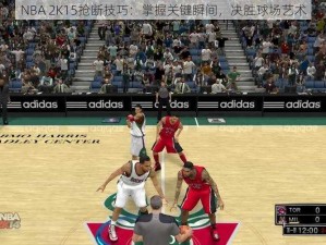 NBA 2K15抢断技巧：掌握关键瞬间，决胜球场艺术